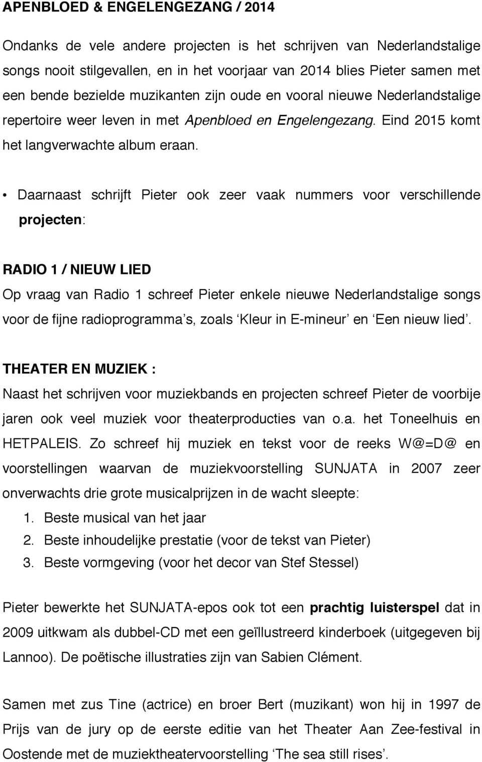 Daarnaast schrijft Pieter ook zeer vaak nummers voor verschillende projecten: RADIO 1 / NIEUW LIED Op vraag van Radio 1 schreef Pieter enkele nieuwe Nederlandstalige songs voor de fijne