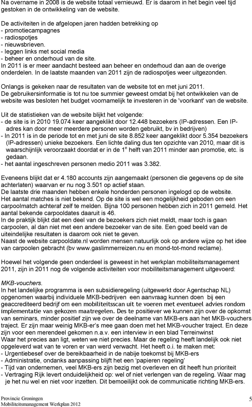 In 2011 is er meer aandacht besteed aan beheer en onderhoud dan aan de overige onderdelen. In de laatste maanden van 2011 zijn de radiospotjes weer uitgezonden.