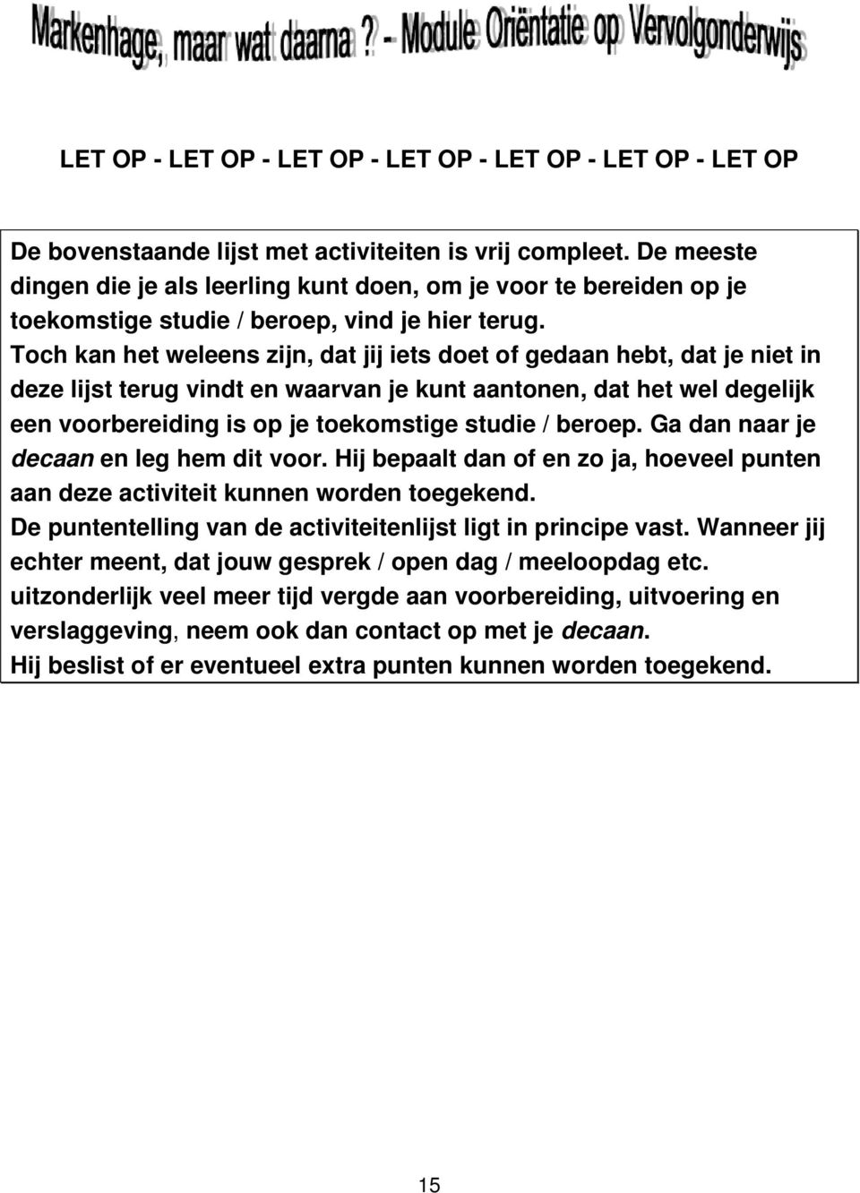 Toch kan het weleens zijn, dat jij iets doet of gedaan hebt, dat je niet in deze lijst terug vindt en waarvan je kunt aantonen, dat het wel degelijk een voorbereiding is op je toekomstige studie /