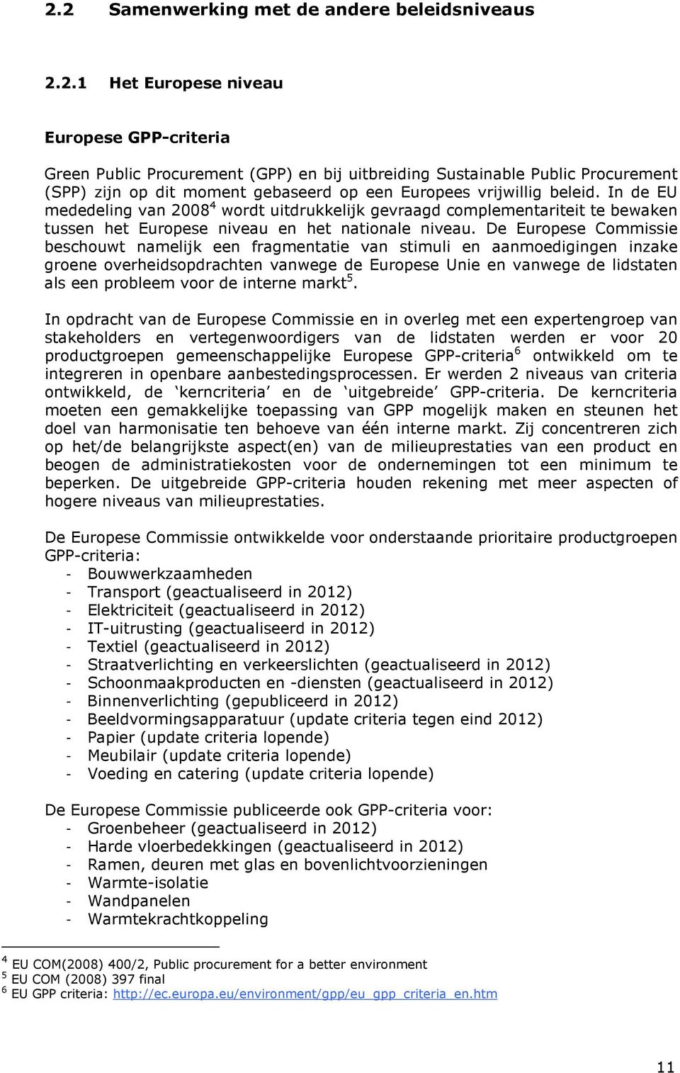 De Europese Commissie beschouwt namelijk een fragmentatie van stimuli en aanmoedigingen inzake groene overheidsopdrachten vanwege de Europese Unie en vanwege de lidstaten als een probleem voor de