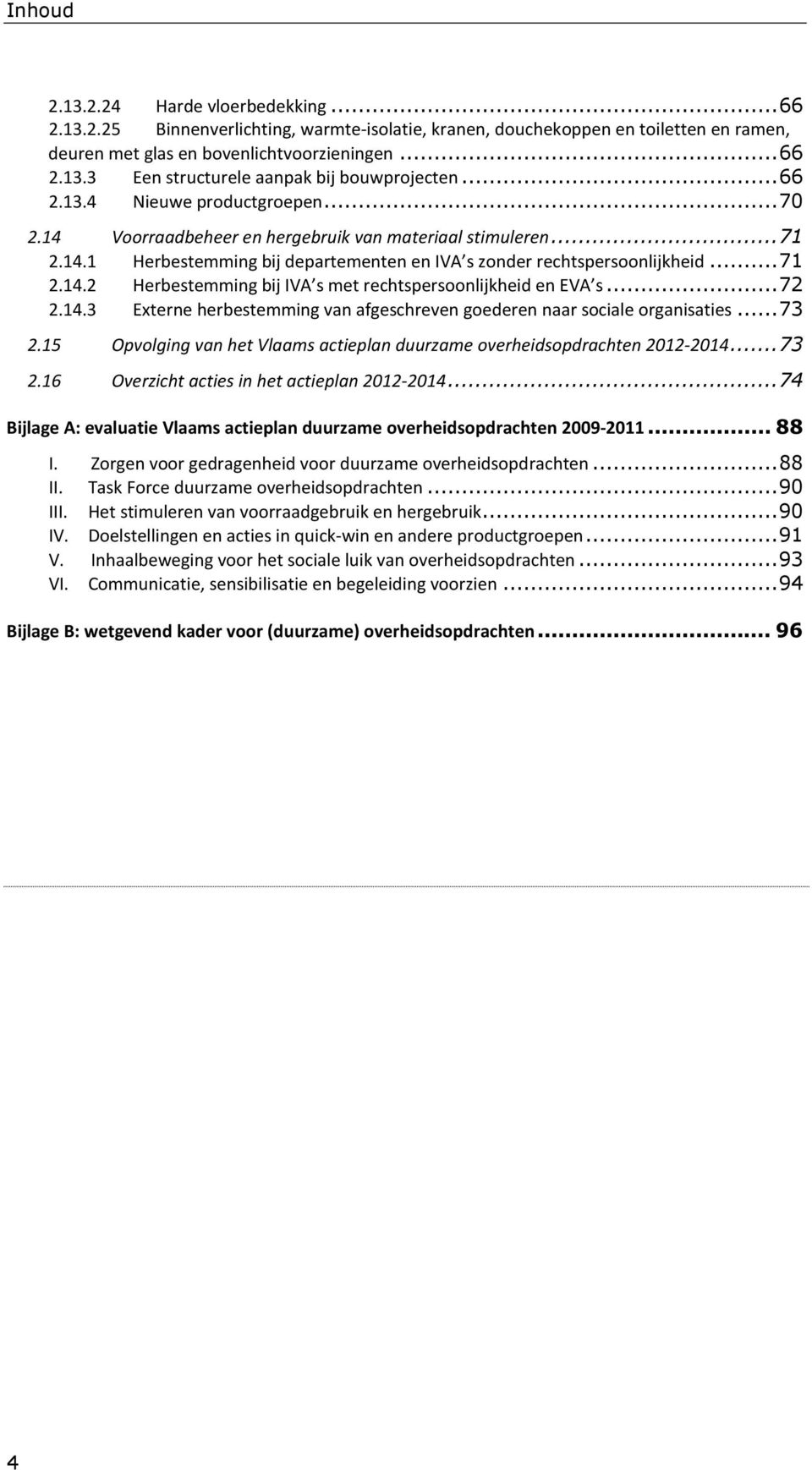 .. 72 2.14.3 Externe herbestemming van afgeschreven goederen naar sociale organisaties... 73 2.15 Opvolging van het Vlaams actieplan duurzame overheidsopdrachten 2012-2014... 73 2.16 Overzicht acties in het actieplan 2012-2014.