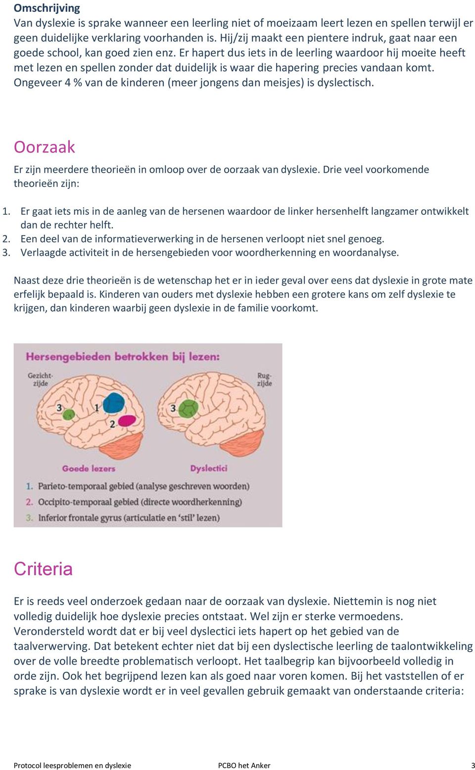 Er hapert dus iets in de leerling waardoor hij moeite heeft met lezen en spellen zonder dat duidelijk is waar die hapering precies vandaan komt.