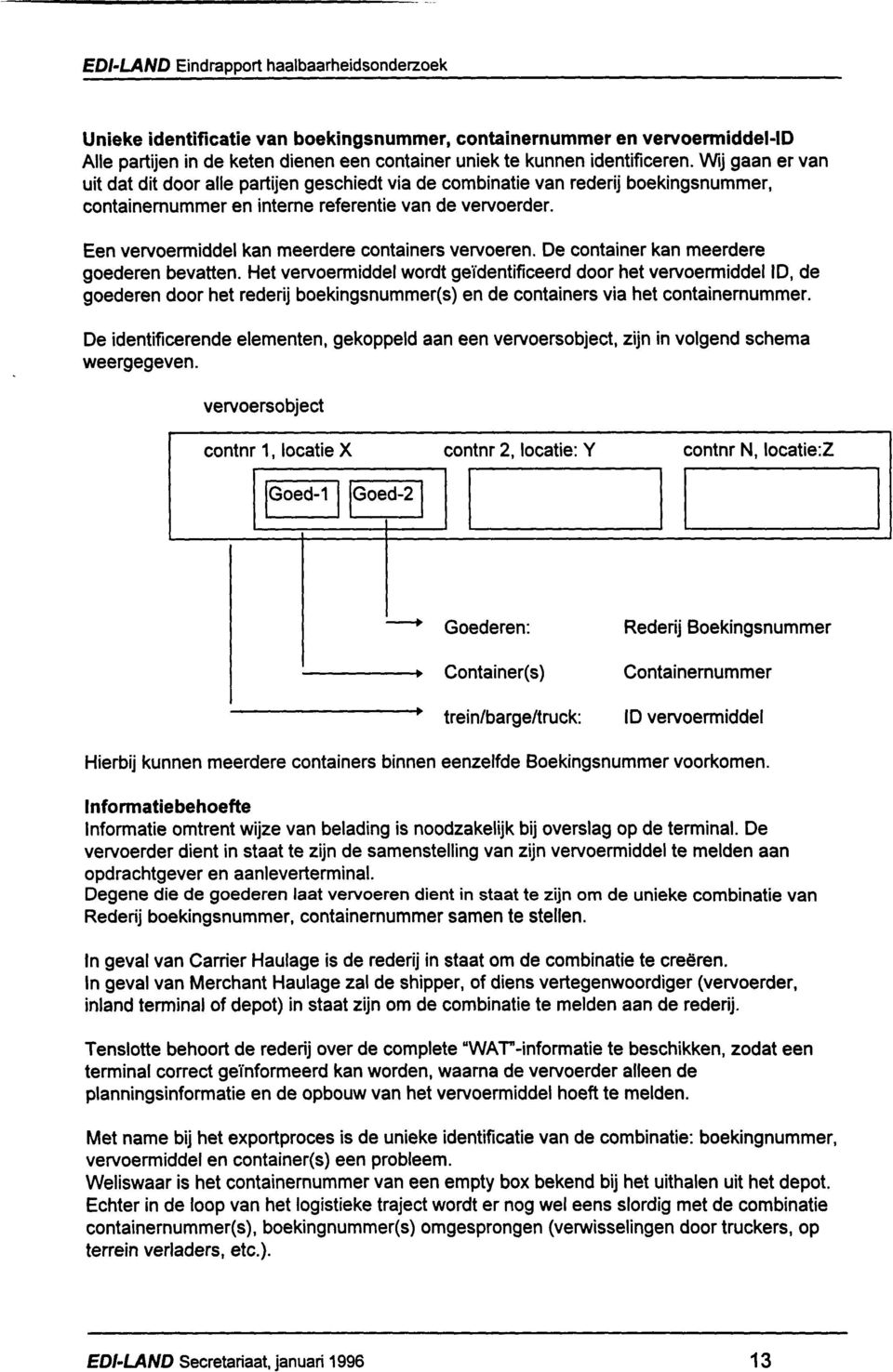 Een vervoermidde kan meerdere containers vervoeren. De container kan meerdere goederen bevatten.