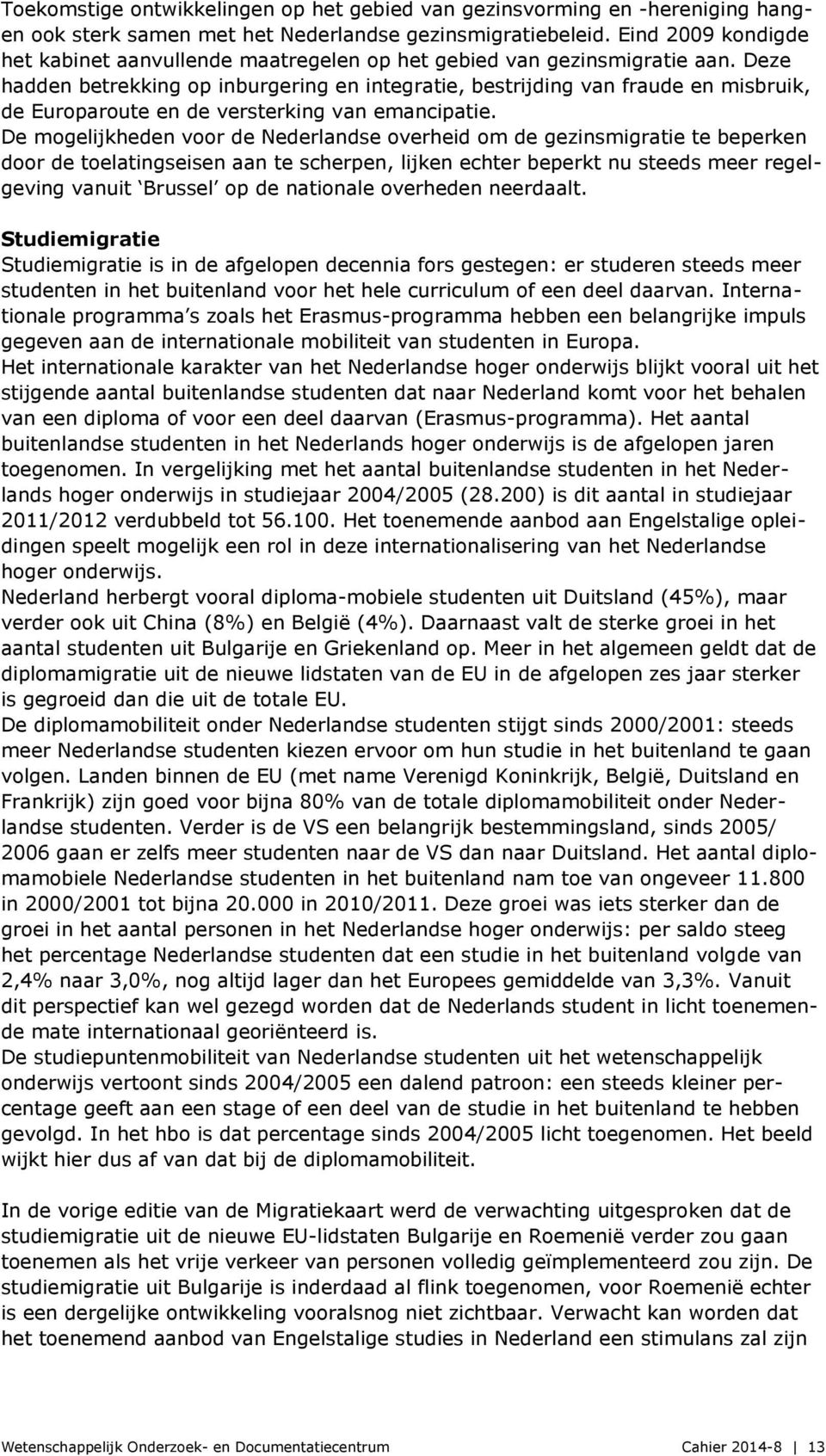 Deze hadden betrekking op inburgering en integratie, bestrijding van fraude en misbruik, de Europaroute en de versterking van emancipatie.