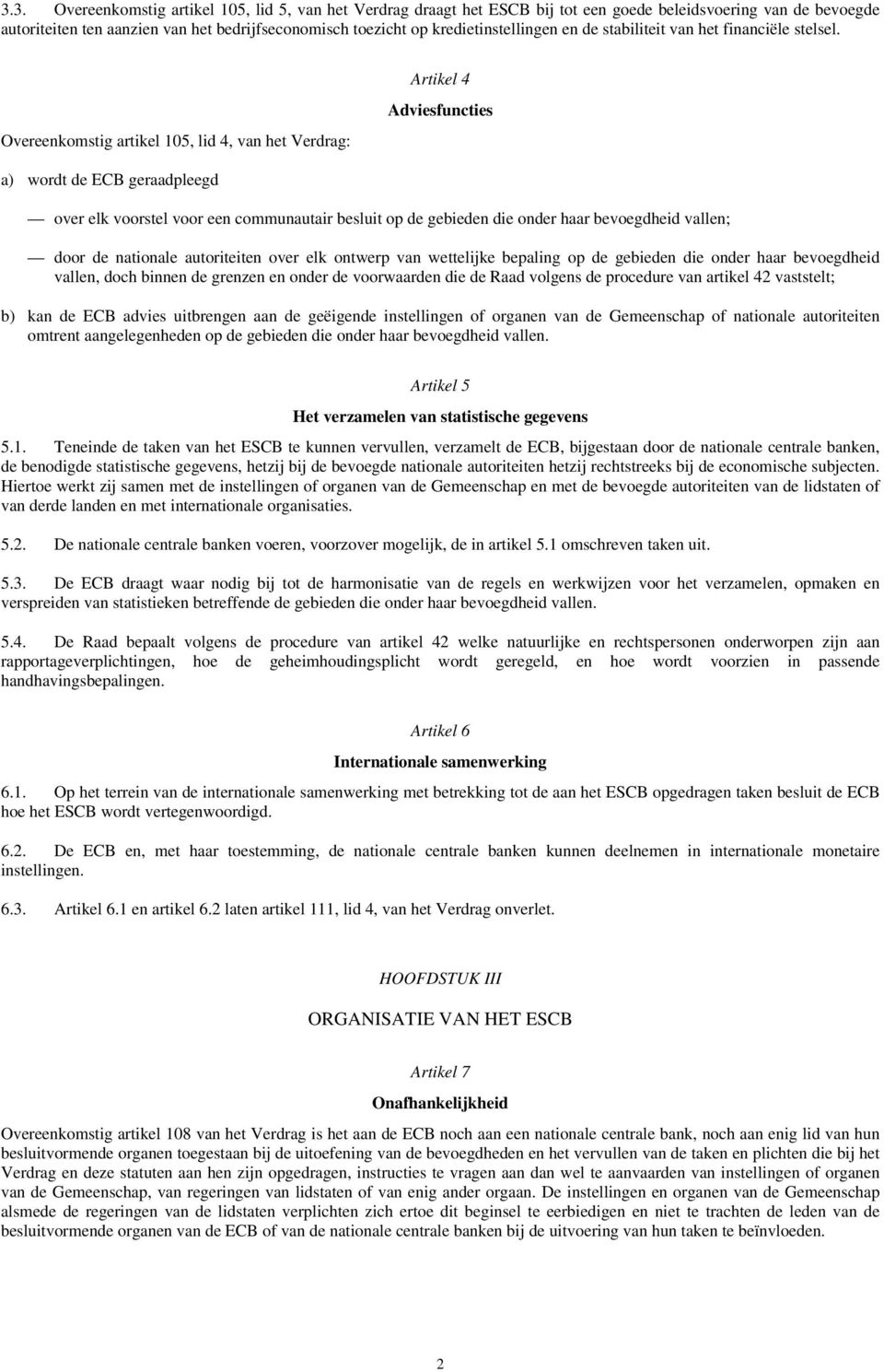 Overeenkomstig artikel 105, lid 4, van het Verdrag: Artikel 4 Adviesfuncties a) wordt de ECB geraadpleegd over elk voorstel voor een communautair besluit op de gebieden die onder haar bevoegdheid