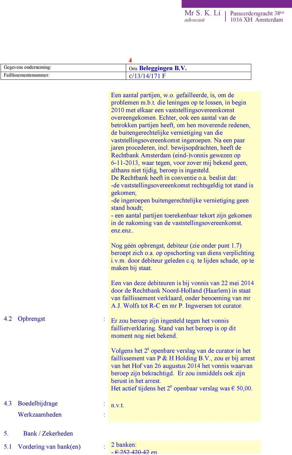 bewijsopdrachten, heeft de Rechtbank Amsterdam (eind-)vonnis gewezen op 6-11-2013, waar tegen, voor zover mij bekend geen, althans niet tijdig, beroep is ingesteld. De Rechtbank heeft in conventie o.