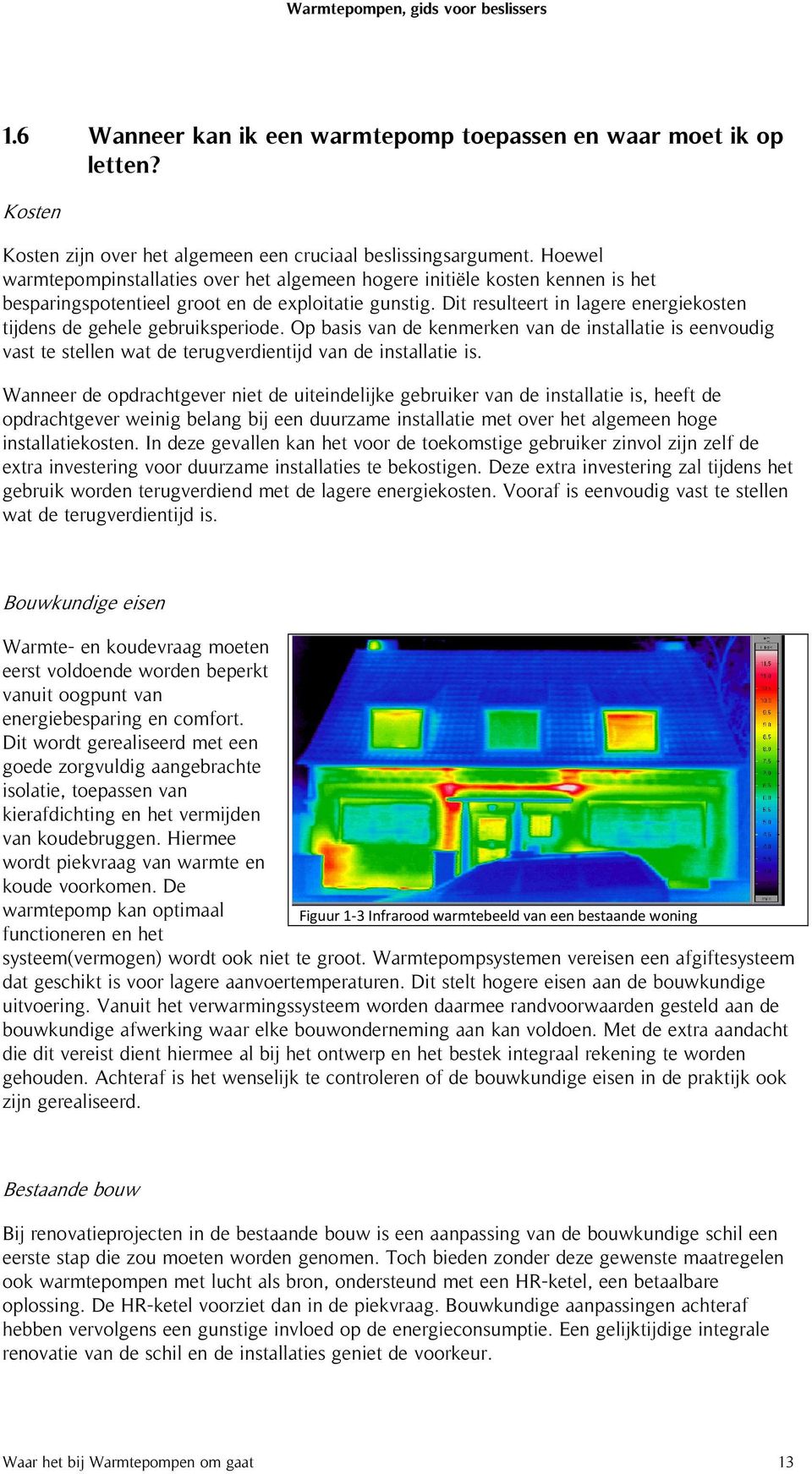 Dit resulteert in lagere energiekosten tijdens de gehele gebruiksperiode. Op basis van de kenmerken van de installatie is eenvoudig vast te stellen wat de terugverdientijd van de installatie is.