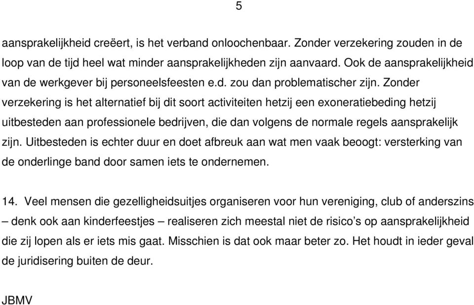 Zonder verzekering is het alternatief bij dit soort activiteiten hetzij een exoneratiebeding hetzij uitbesteden aan professionele bedrijven, die dan volgens de normale regels aansprakelijk zijn.