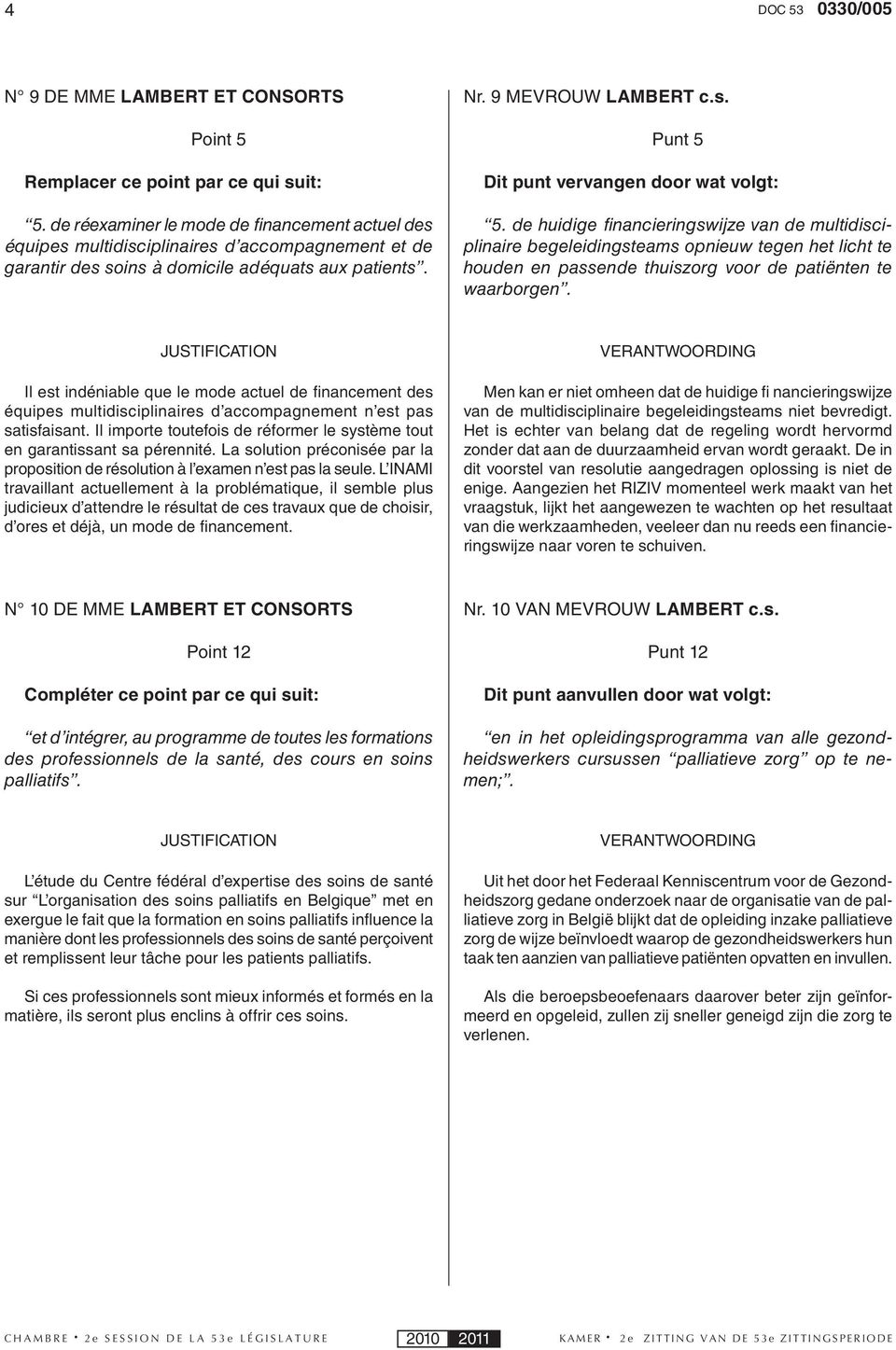 de huidige fi nancieringswijze van de multidisciplinaire begeleidingsteams opnieuw tegen het licht te houden en passende thuiszorg voor de patiënten te waarborgen.