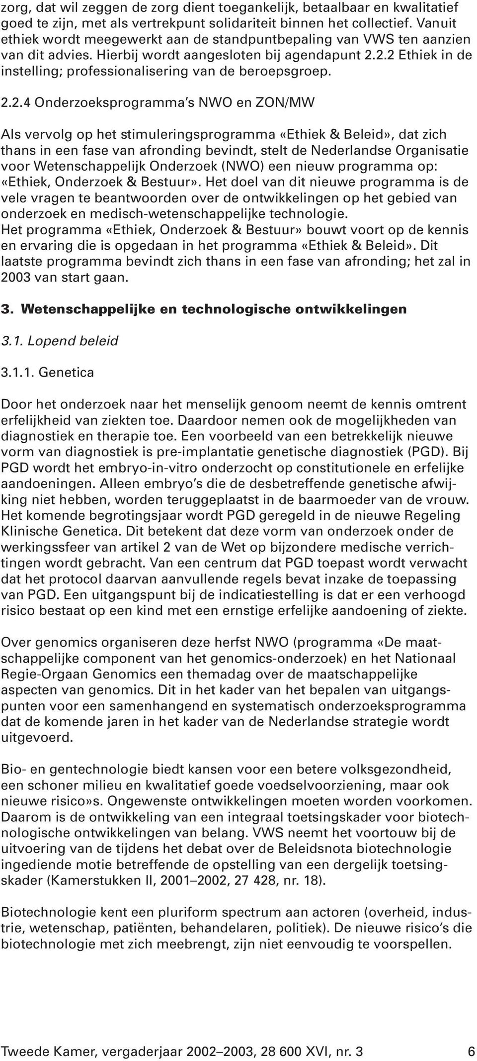 2.2 Ethiek in de instelling; professionalisering van de beroepsgroep. 2.2.4 Onderzoeksprogramma s NWO en ZON/MW Als vervolg op het stimuleringsprogramma «Ethiek & Beleid», dat zich thans in een fase