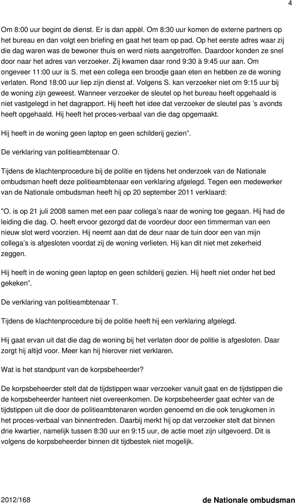 Om ongeveer 11:00 uur is S. met een collega een broodje gaan eten en hebben ze de woning verlaten. Rond 18:00 uur liep zijn dienst af. Volgens S.