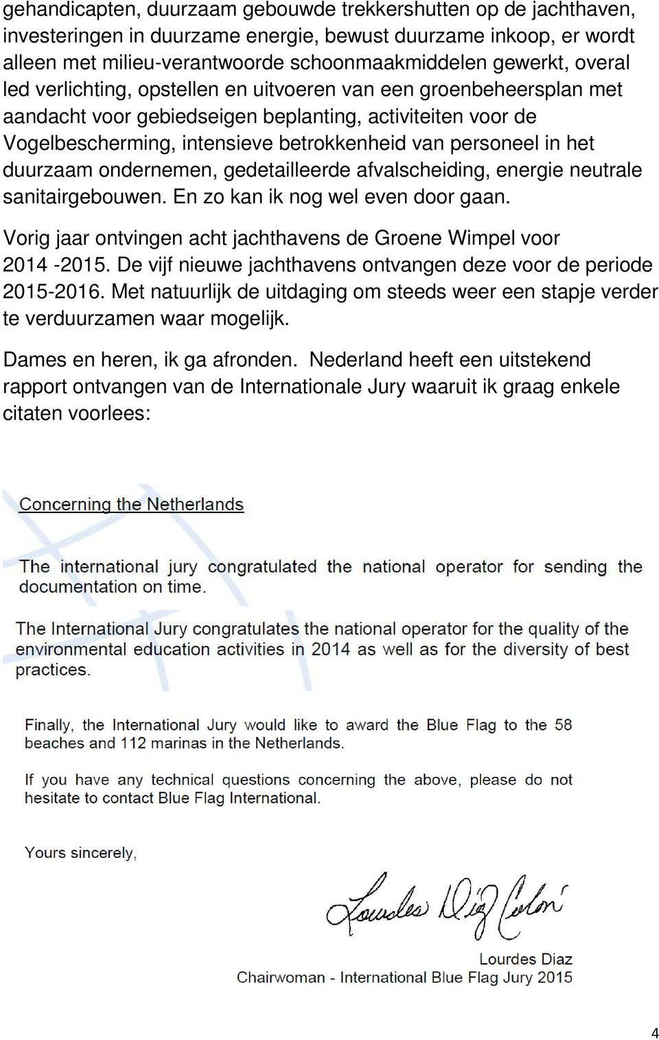 duurzaam ondernemen, gedetailleerde afvalscheiding, energie neutrale sanitairgebouwen. En zo kan ik nog wel even door gaan. Vorig jaar ontvingen acht jachthavens de Groene Wimpel voor 2014-2015.