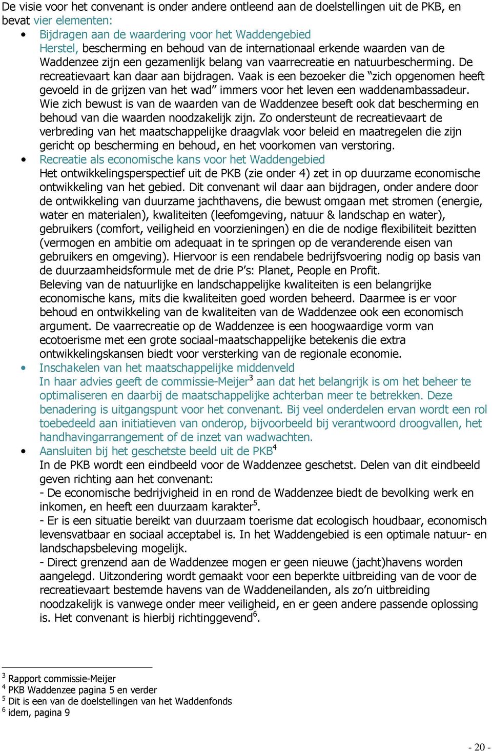 Vaak is een bezoeker die zich opgenomen heeft gevoeld in de grijzen van het wad immers voor het leven een waddenambassadeur.