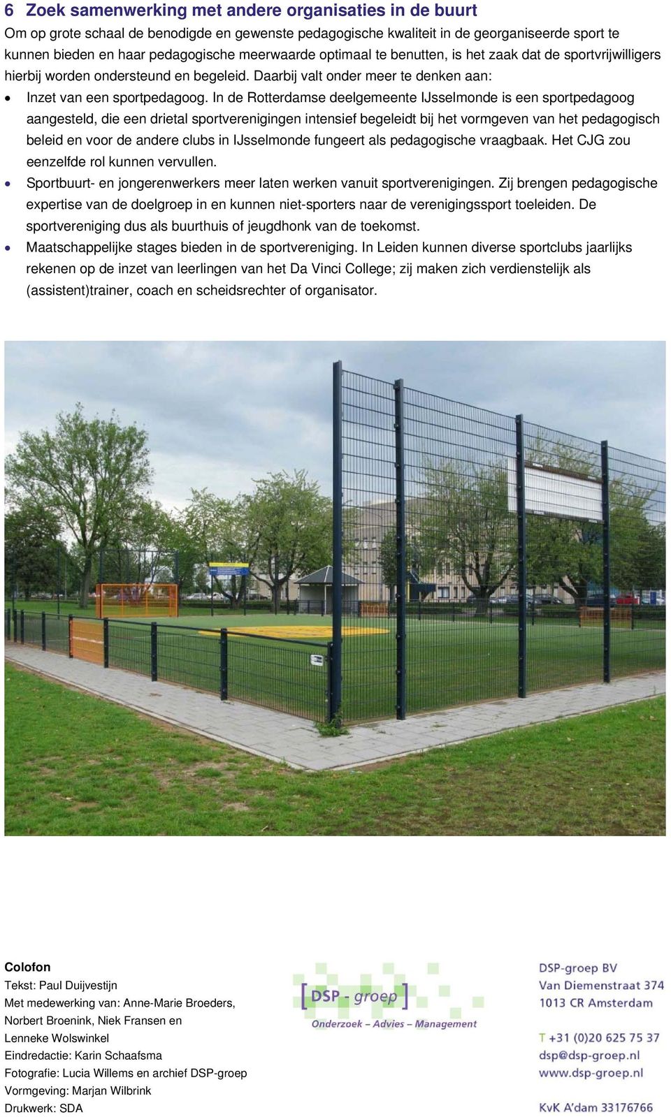 In de Rotterdamse deelgemeente IJsselmonde is een sportpedagoog aangesteld, die een drietal sportverenigingen intensief begeleidt bij het vormgeven van het pedagogisch beleid en voor de andere clubs