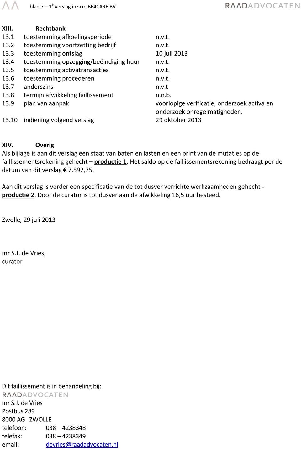 13.10 indiening volgend verslag 29 oktober 2013 XIV. Overig Als bijlage is aan dit verslag een staat van baten en lasten en een print van de mutaties op de faillissementsrekening gehecht productie 1.