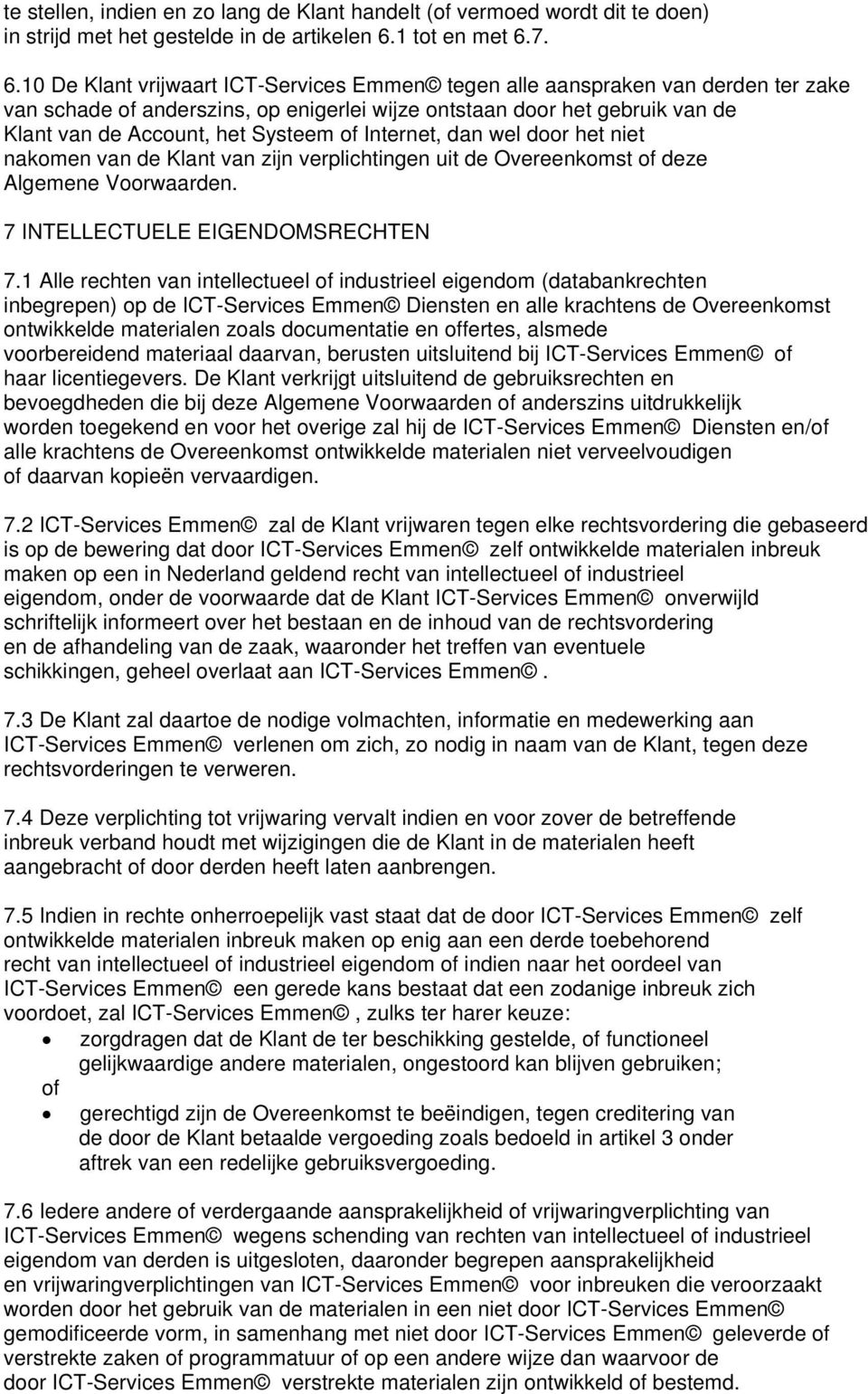 7. 6.10 De Klant vrijwaart ICT-Services Emmen tegen alle aanspraken van derden ter zake van schade of anderszins, op enigerlei wijze ontstaan door het gebruik van de Klant van de Account, het Systeem