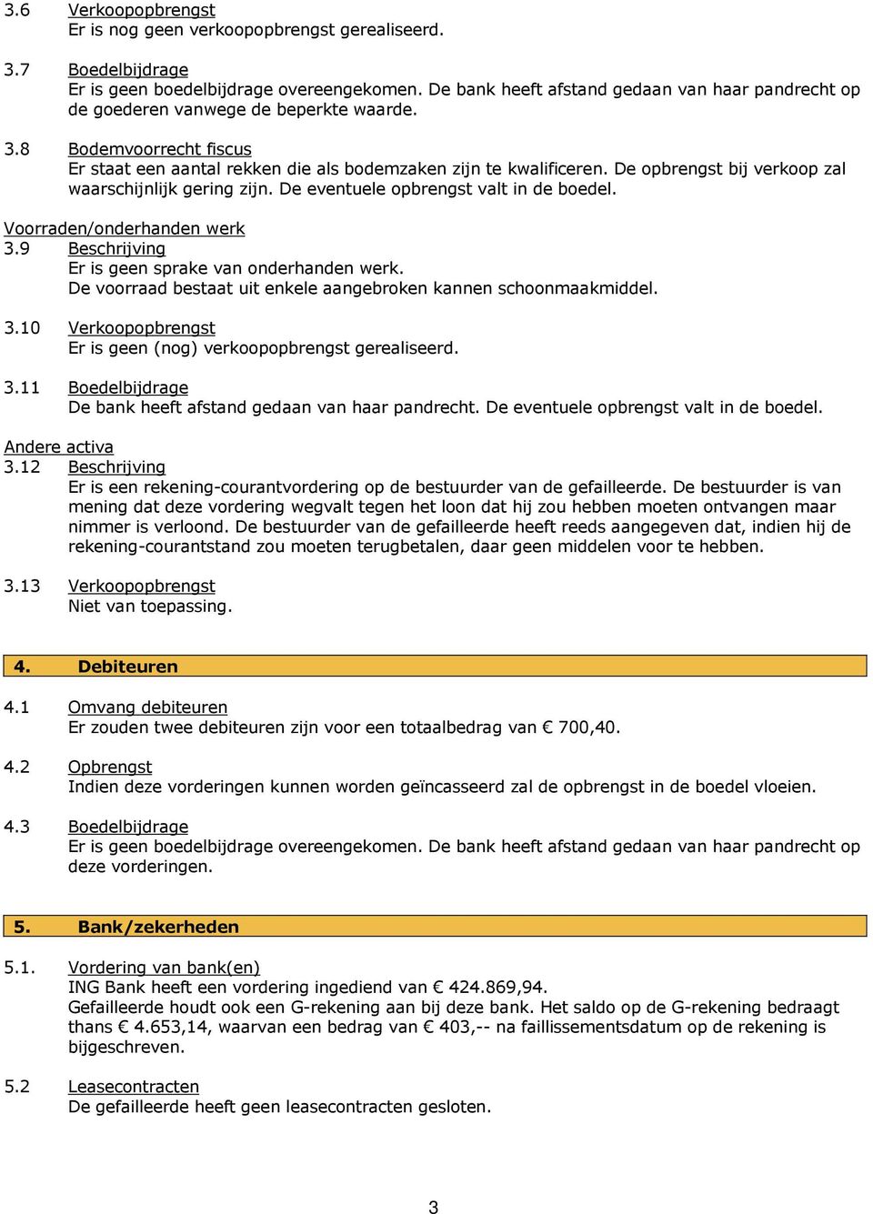 De opbrengst bij verkoop zal waarschijnlijk gering zijn. De eventuele opbrengst valt in de boedel. Voorraden/onderhanden werk 3.9 Beschrijving Er is geen sprake van onderhanden werk.