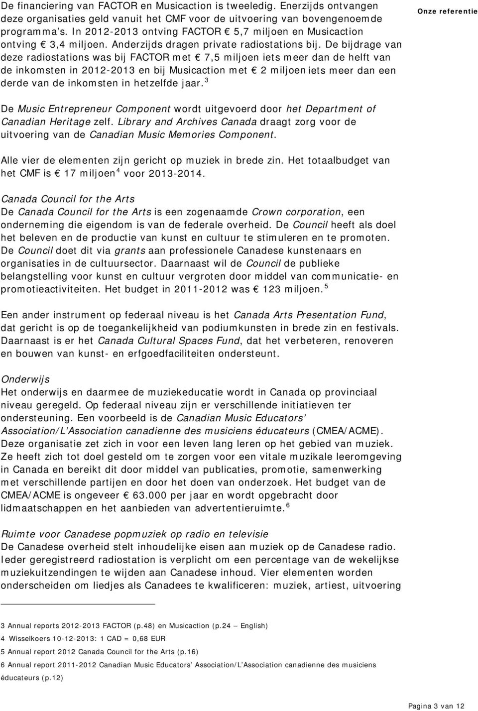 De bijdrage van deze radiostations was bij FACTOR met 7,5 miljoen iets meer dan de helft van de inkomsten in 2012-2013 en bij Musicaction met 2 miljoen iets meer dan een derde van de inkomsten in