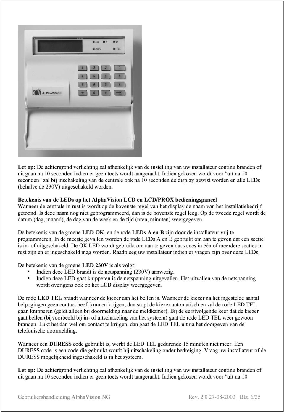 Betekenis van de LEDs op het AlphaVision LCD en LCD/PROX bedieningspaneel Wanneer de centrale in rust is wordt op de bovenste regel van het display de naam van het installatiebedrijf getoond.