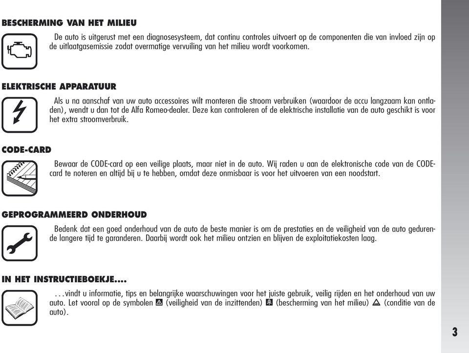 U ELEKTRISCHE APPARATUUR Als u na aanschaf van uw auto accessoires wilt monteren die stroom verbruiken (waardoor de accu langzaam kan ontladen), wendt u dan tot de Alfa Romeo-dealer.