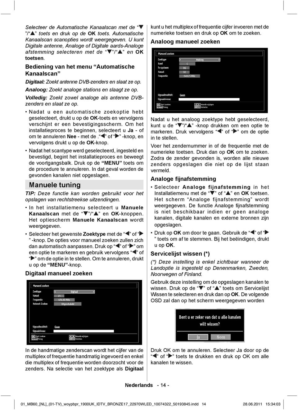 Bediening van het menu Automatische Kanaalscan Digitaal: Zoekt antenne DVB-zenders en slaat ze op. Analoog: Zoekt analoge stations en slaagt ze op.