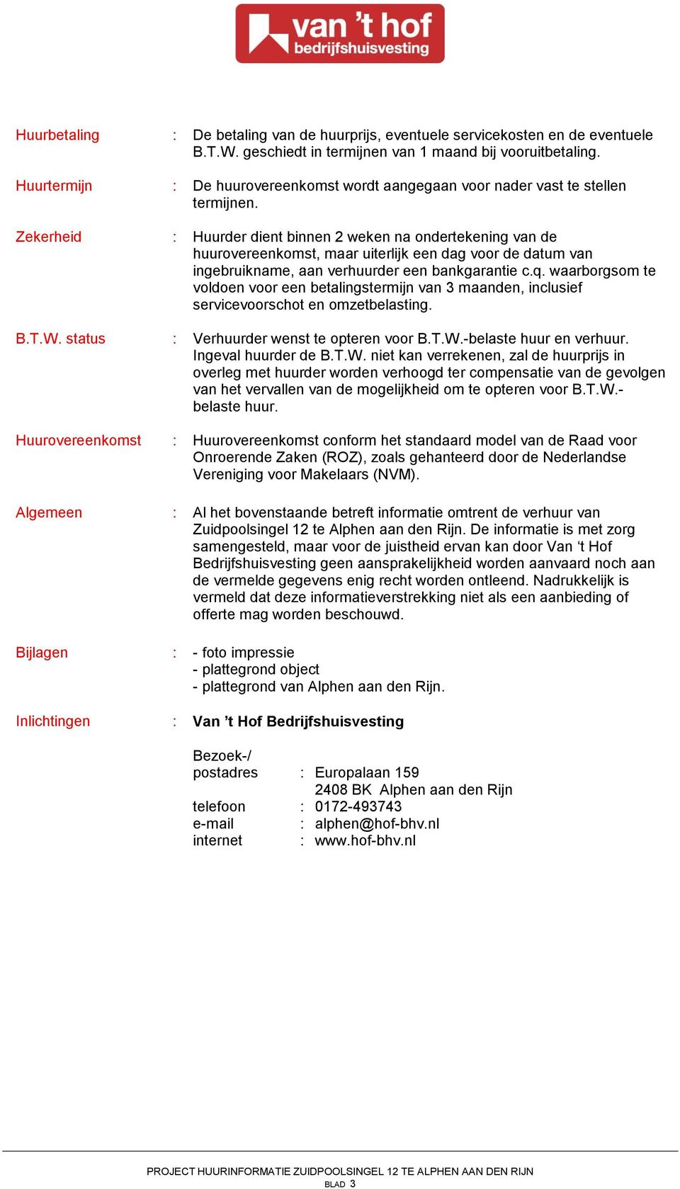 Zekerheid : Huurder dient binnen 2 weken na ondertekening van de huurovereenkomst, maar uiterlijk een dag voor de datum van ingebruikname, aan verhuurder een bankgarantie c.q.