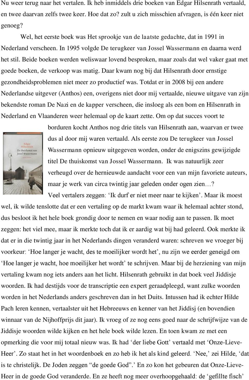 Beide boeken werden weliswaar lovend besproken, maar zoals dat wel vaker gaat met goede boeken, de verkoop was matig.