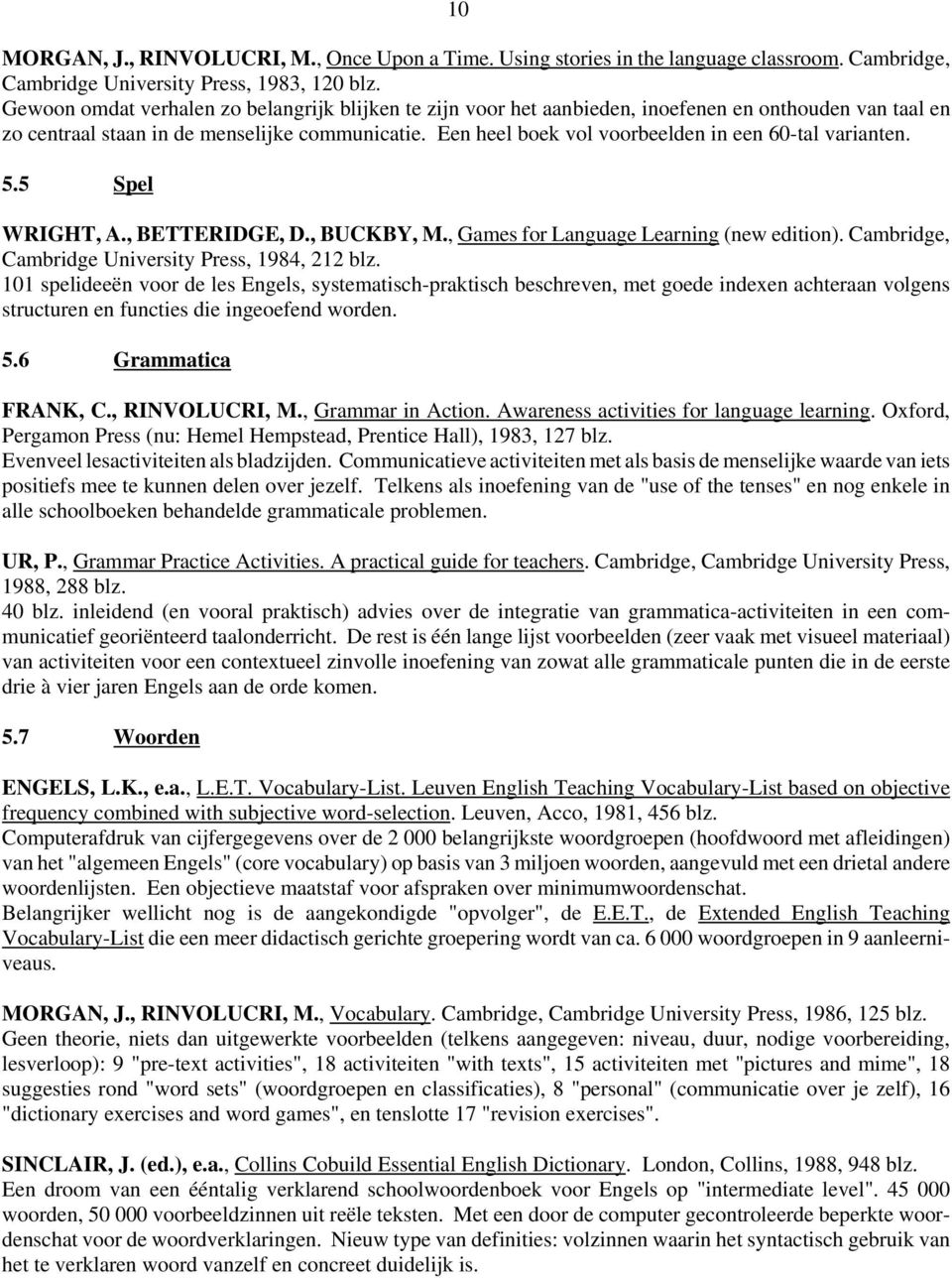 Een heel boek vol voorbeelden in een 60-tal varianten. 5.5 Spel WRIGHT, A., BETTERIDGE, D., BUCKBY, M., Games for Language Learning (new edition). Cambridge, Cambridge University Press, 1984, 212 blz.