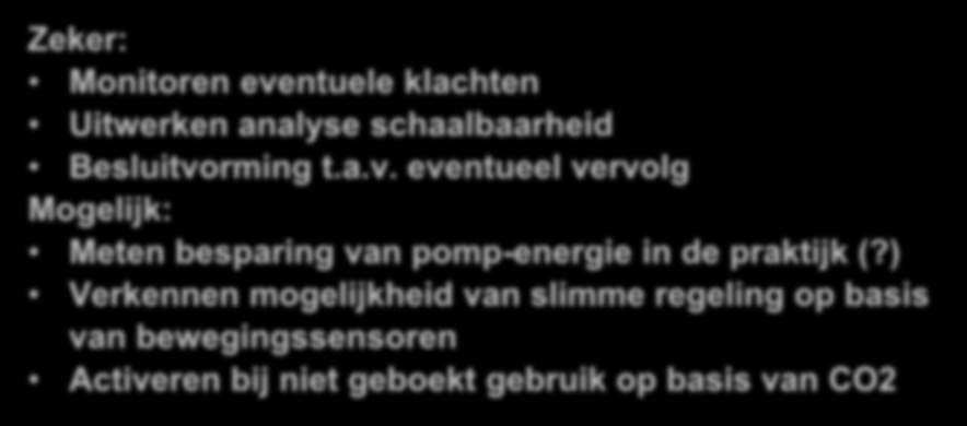 Vervolgstappen Zeker: Monitoren eventuele klachten Uitwerken analyse schaalbaarheid Besluitvorming t.a.v. eventueel vervolg Mogelijk: Meten besparing van pomp-energie in de praktijk (?