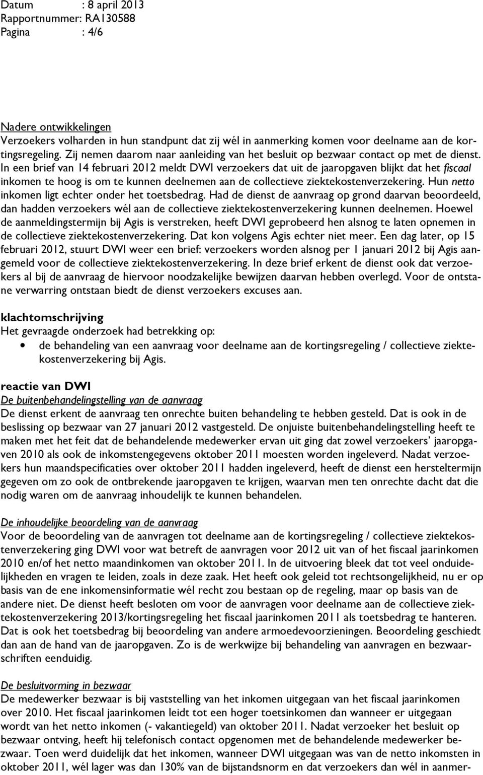 In een brief van 14 februari 2012 meldt DWI verzoekers dat uit de jaaropgaven blijkt dat het fiscaal inkomen te hoog is om te kunnen deelnemen aan de collectieve ziektekostenverzekering.