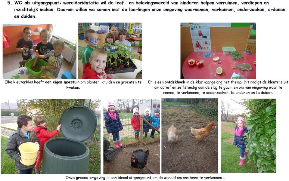 Elke kleuterklas heeft een eigen moestuin om planten, kruiden en groenten te kweken. Er is een ontdekhoek in de klas naargelang het thema.