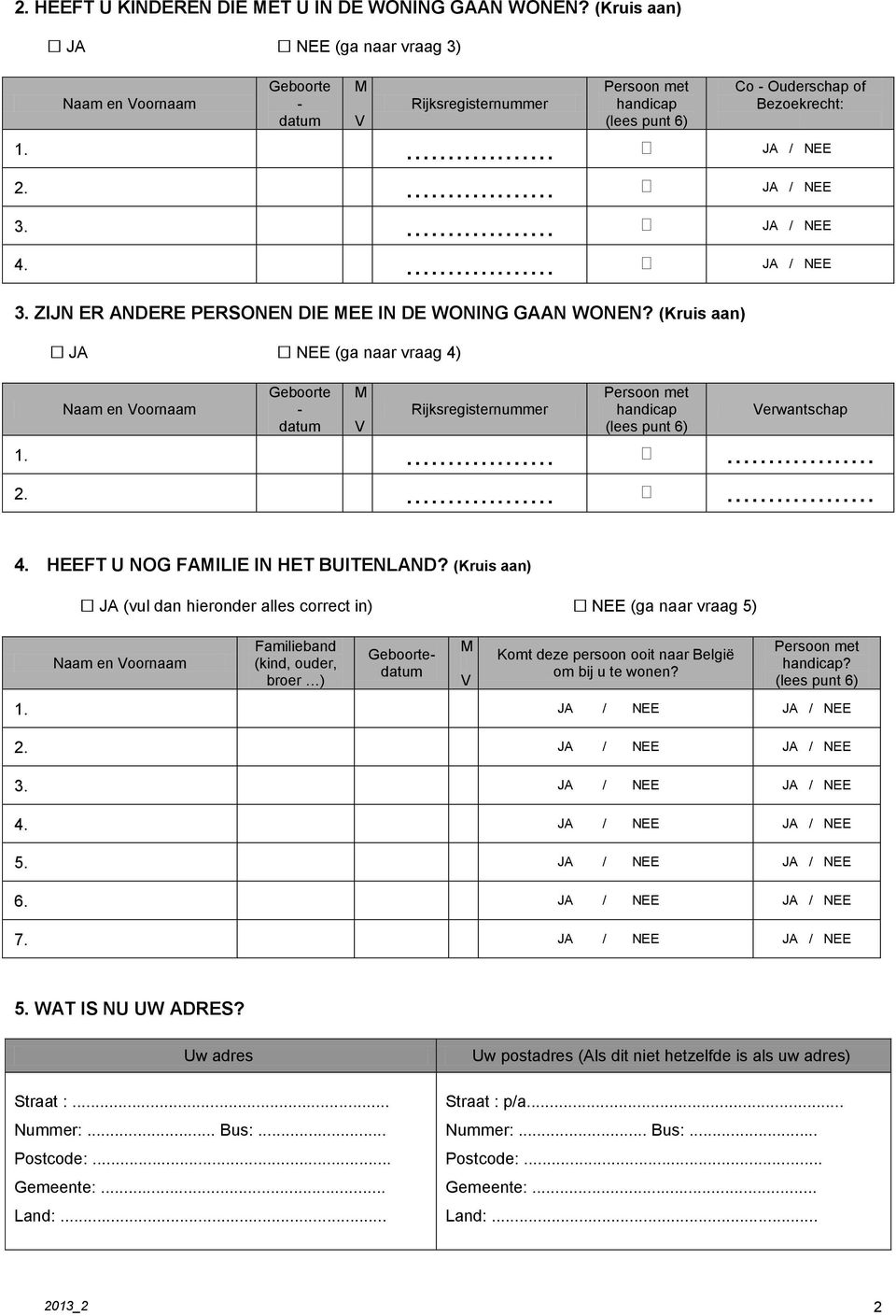 ... JA / NEE Naam en Vrnaam Gebrte - datum M V Rijksregisternummer Persn met handicap (lees punt 6) Verwantschap 1....... 2....... 4. HEEFT U NOG FAMILIE IN HET BUITENLAND?