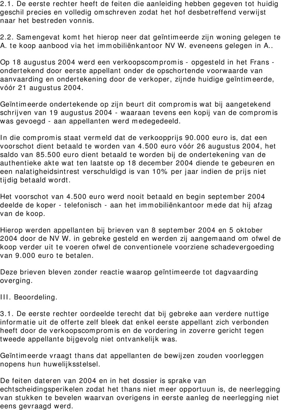 . Op 18 augustus 2004 werd een verkoopscompromis - opgesteld in het Frans - ondertekend door eerste appellant onder de opschortende voorwaarde van aanvaarding en ondertekening door de verkoper,