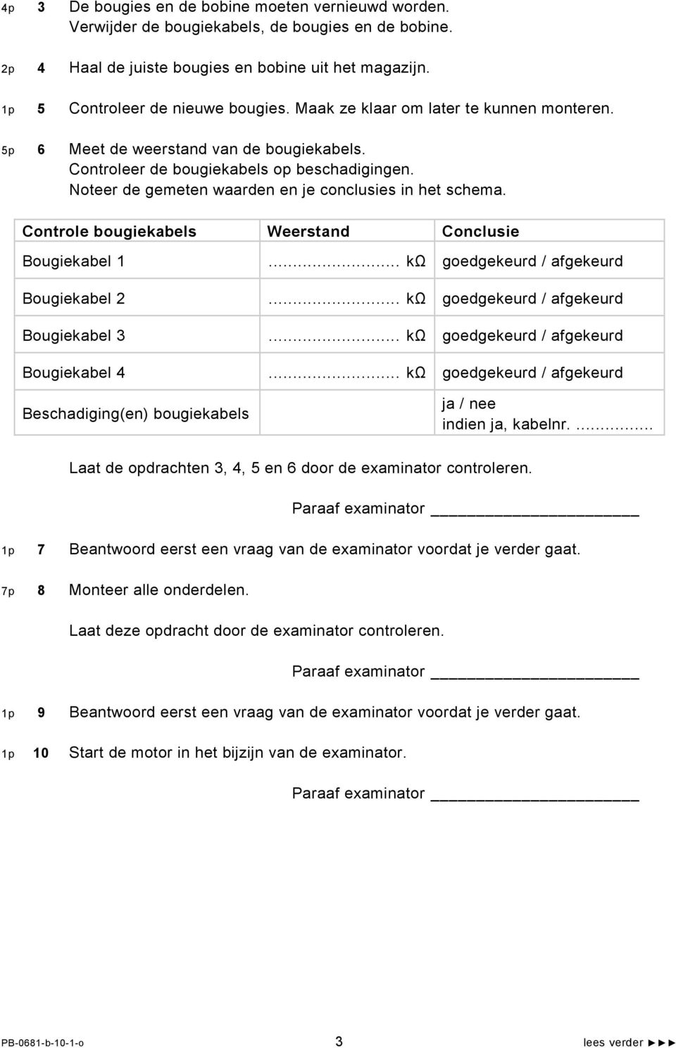 Controle bougiekabels Weerstand Conclusie Bougiekabel 1 Bougiekabel 2 Bougiekabel 3 Bougiekabel 4 Beschadiging(en) bougiekabels... kω goedgekeurd / afgekeurd.