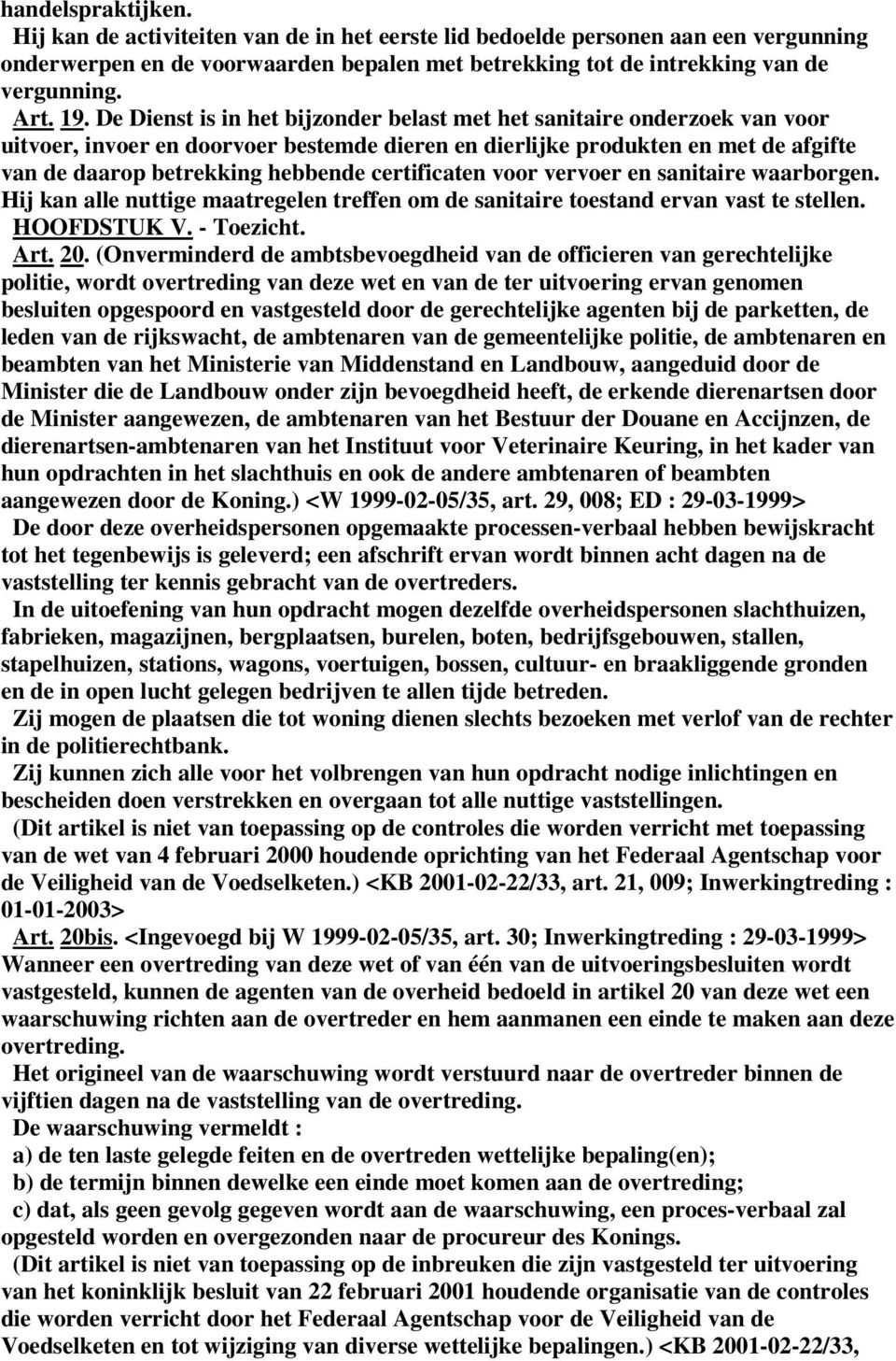 certificaten voor vervoer en sanitaire waarborgen. Hij kan alle nuttige maatregelen treffen om de sanitaire toestand ervan vast te stellen. HOOFDSTUK V. - Toezicht. Art. 20.