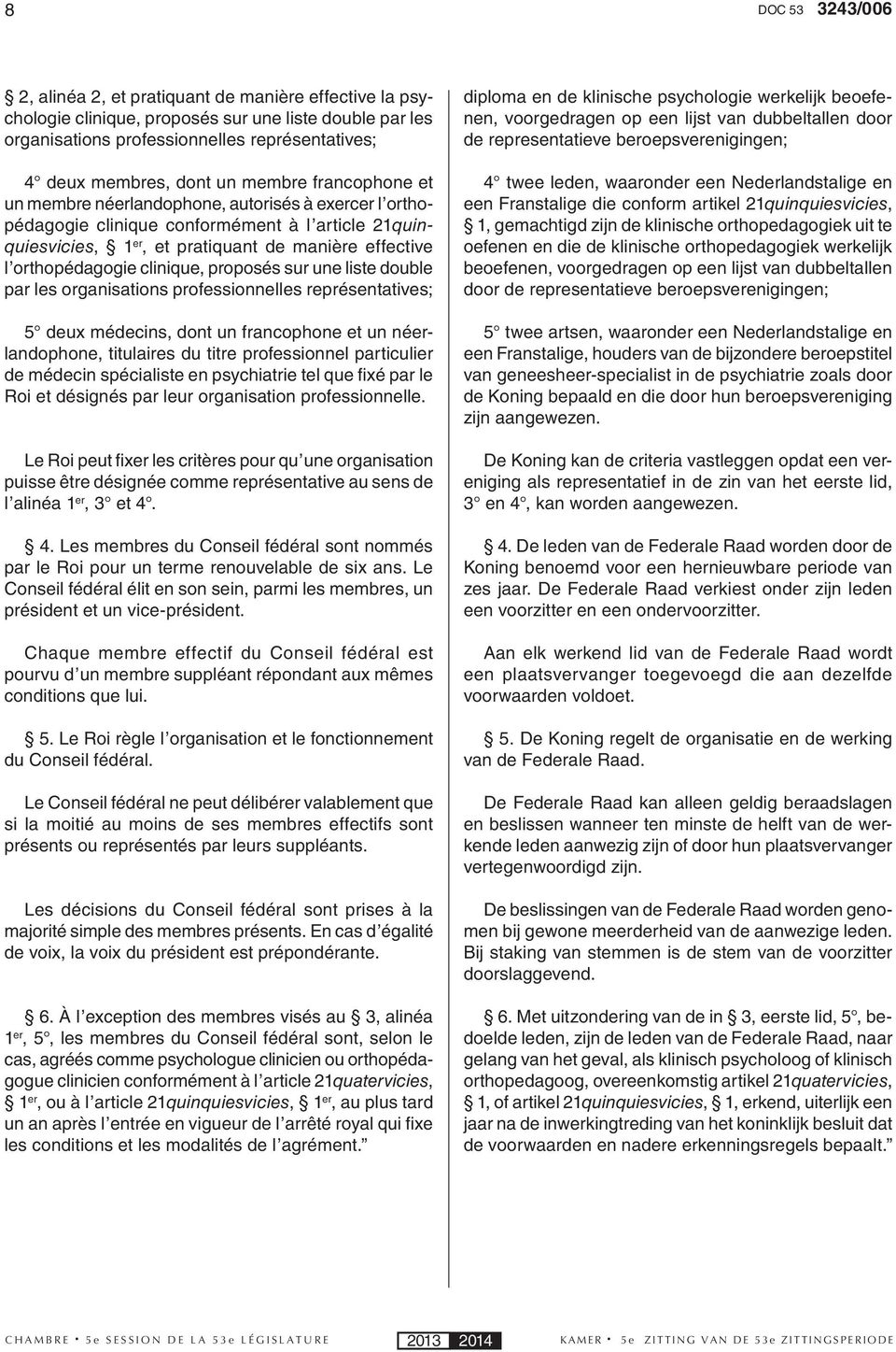 proposés sur une liste double par les organisations professionnelles représentatives; 5 deux médecins, dont un francophone et un néerlandophone, titulaires du titre professionnel particulier de