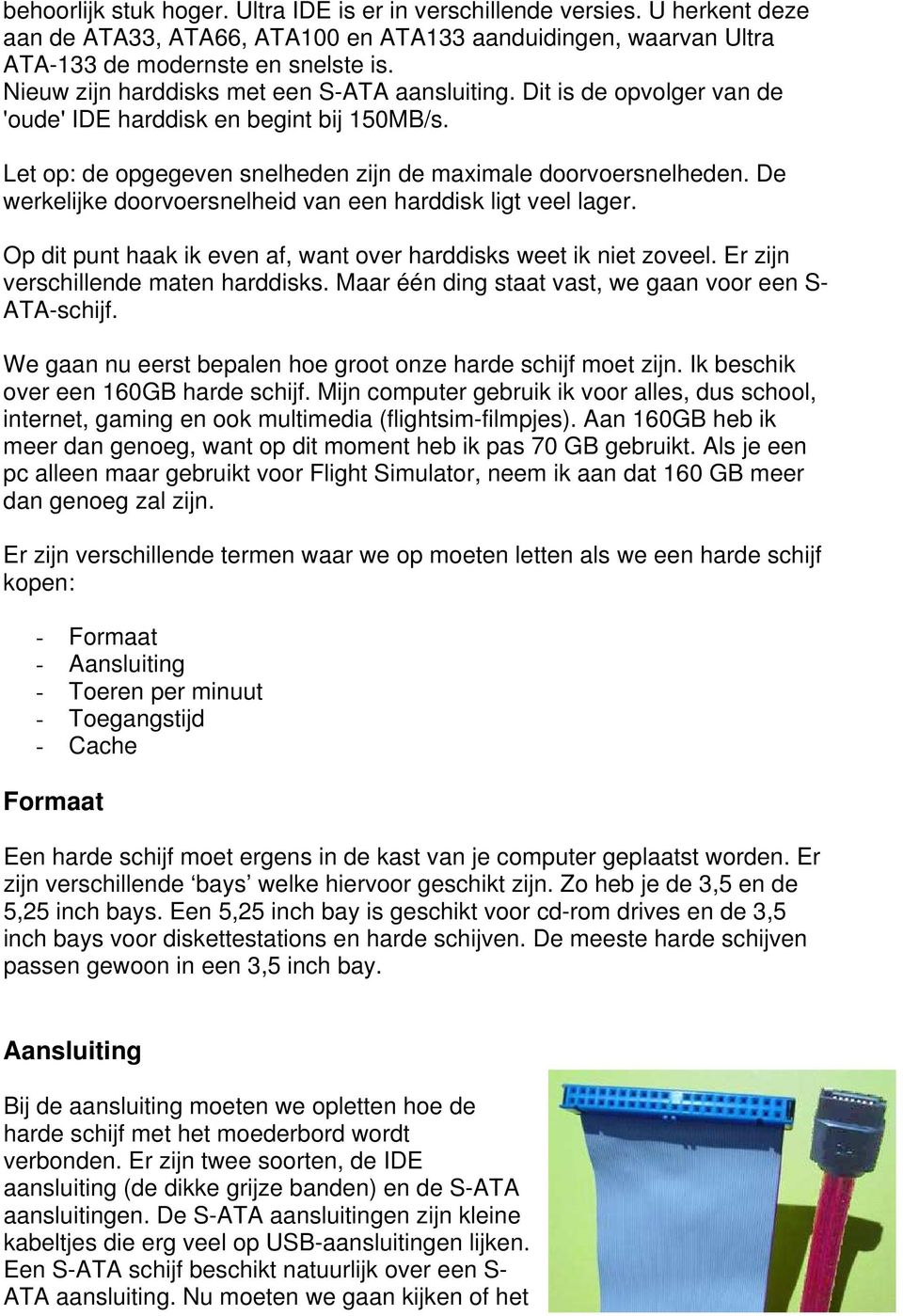 De werkelijke doorvoersnelheid van een harddisk ligt veel lager. Op dit punt haak ik even af, want over harddisks weet ik niet zoveel. Er zijn verschillende maten harddisks.