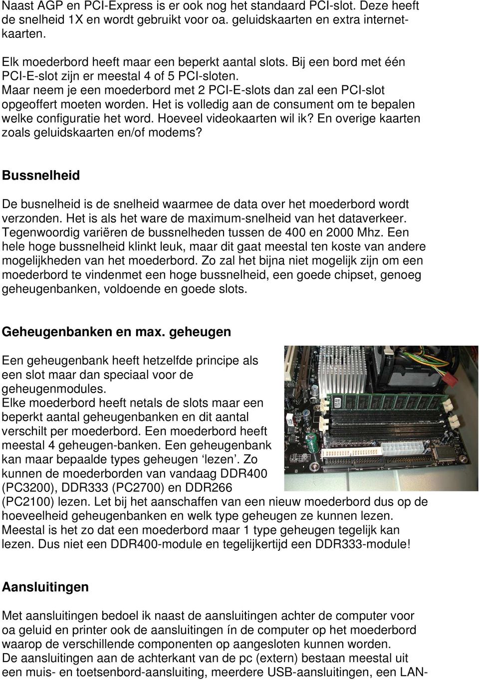 Maar neem je een moederbord met 2 PCI-E-slots dan zal een PCI-slot opgeoffert moeten worden. Het is volledig aan de consument om te bepalen welke configuratie het word. Hoeveel videokaarten wil ik?