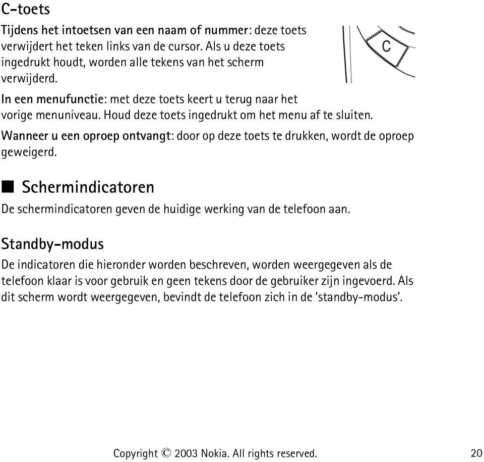 Wanneer u een oproep ontvangt: door op deze toets te drukken, wordt de oproep geweigerd. Schermindicatoren De schermindicatoren geven de huidige werking van de telefoon aan.