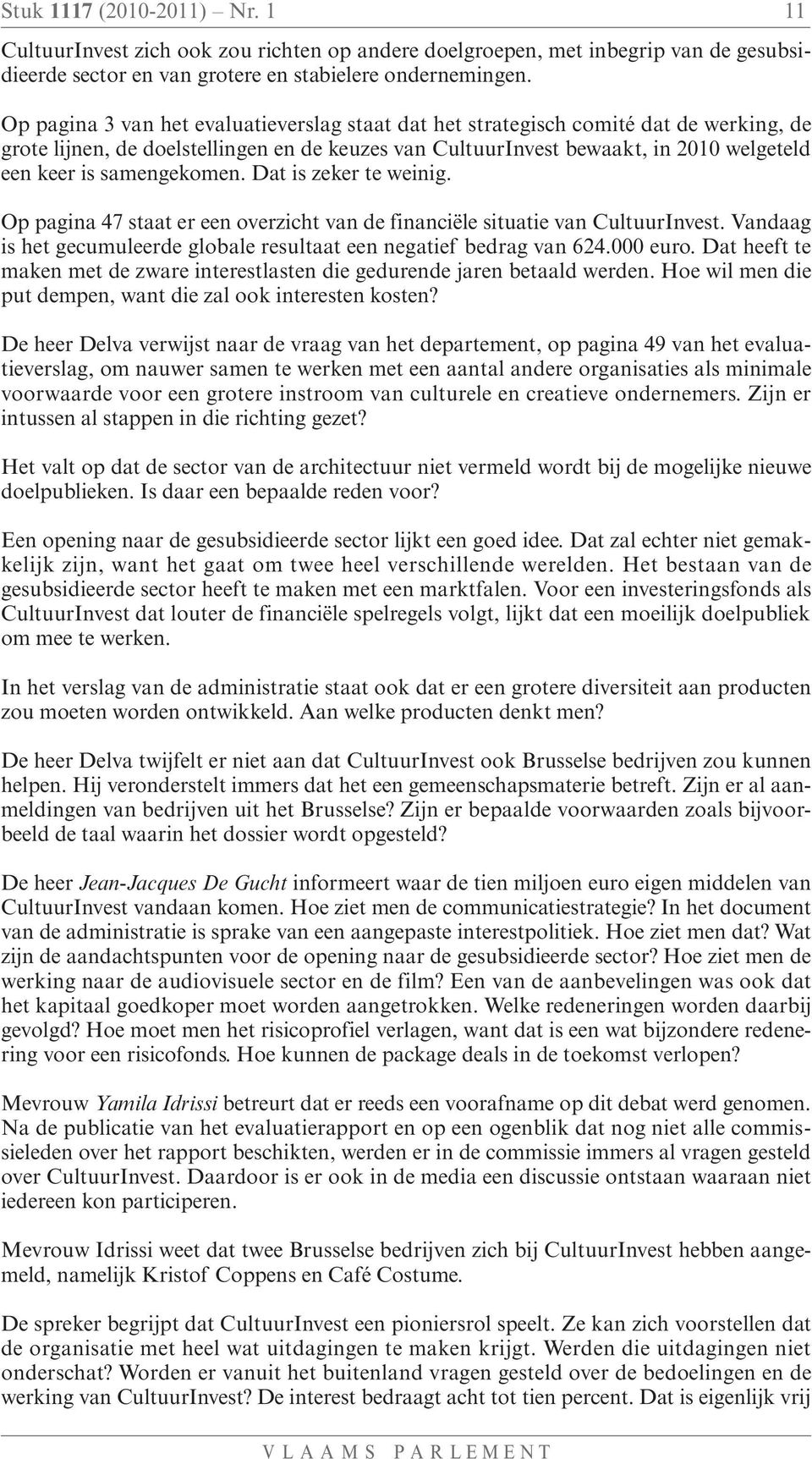 samengekomen. Dat is zeker te weinig. Op pagina 47 staat er een overzicht van de financiële situatie van CultuurInvest. Vandaag is het gecumuleerde globale resultaat een negatief bedrag van 624.