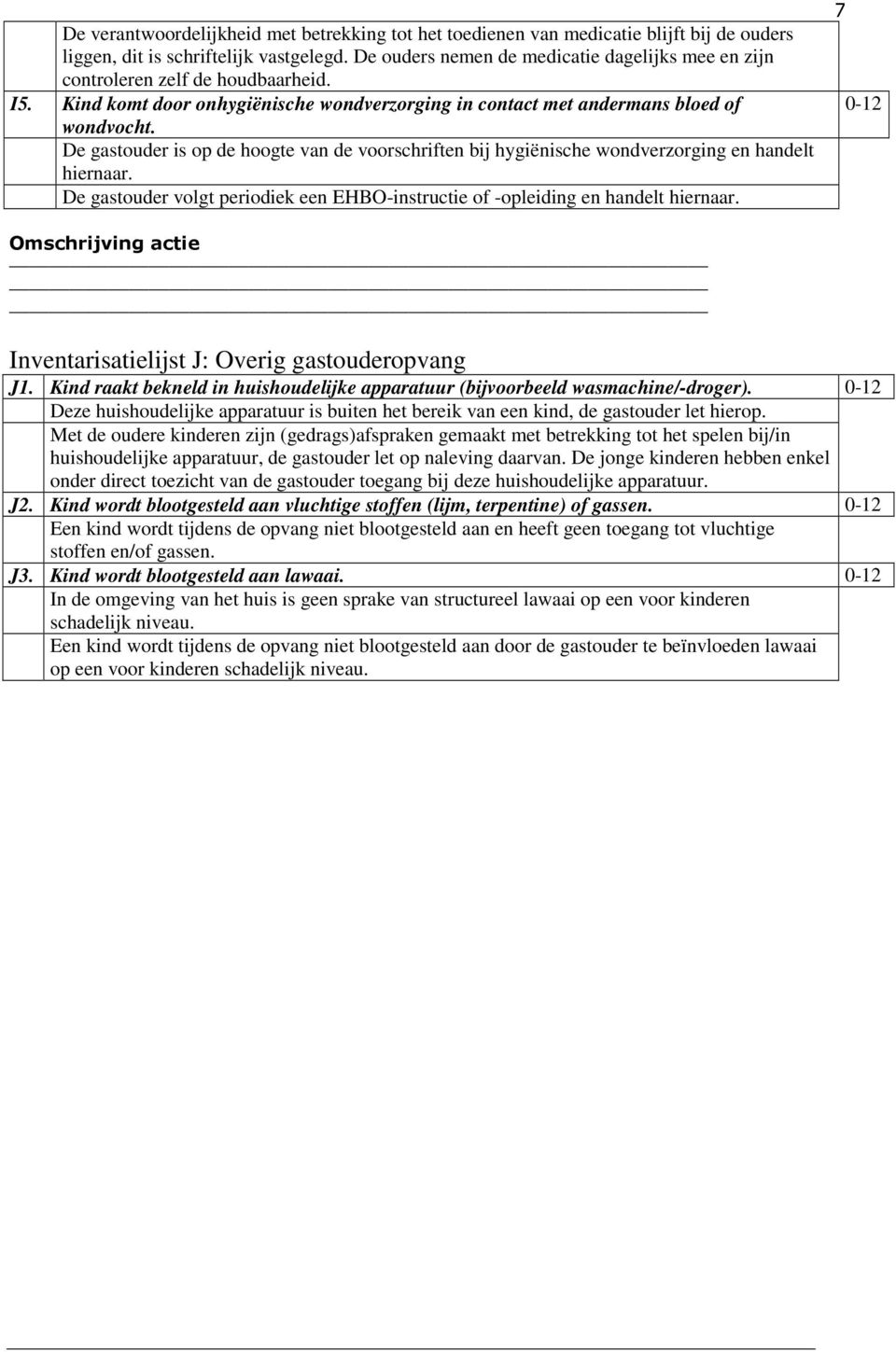 De gastouder is op de hoogte van de voorschriften bij hygiënische wondverzorging en handelt hiernaar. De gastouder volgt periodiek een EHBO-instructie of -opleiding en handelt hiernaar.