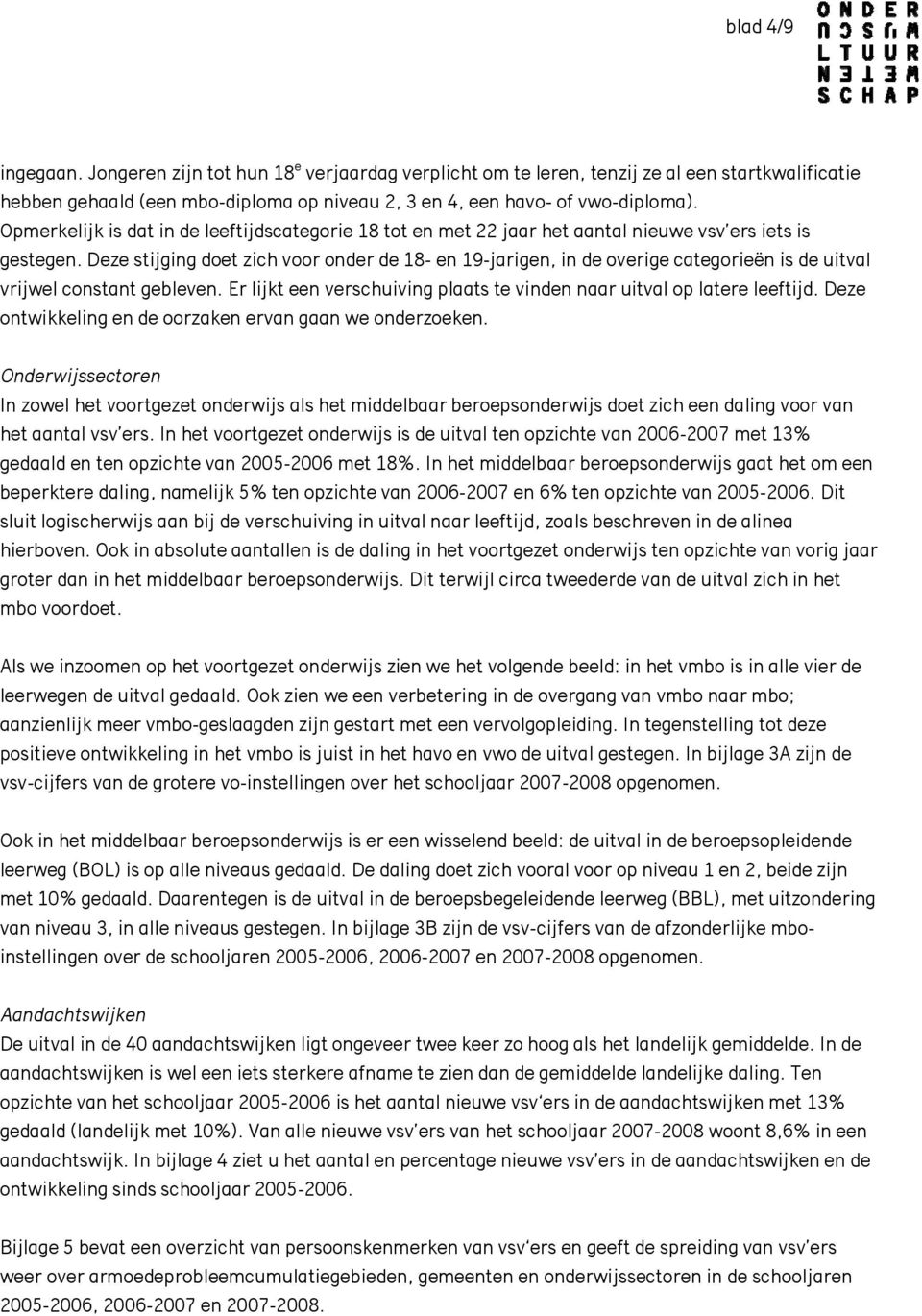 Deze stijging doet zich voor onder de 18- en 19-jarigen, in de overige categorieën is de uitval vrijwel constant gebleven. Er lijkt een verschuiving plaats te vinden naar uitval op latere leeftijd.