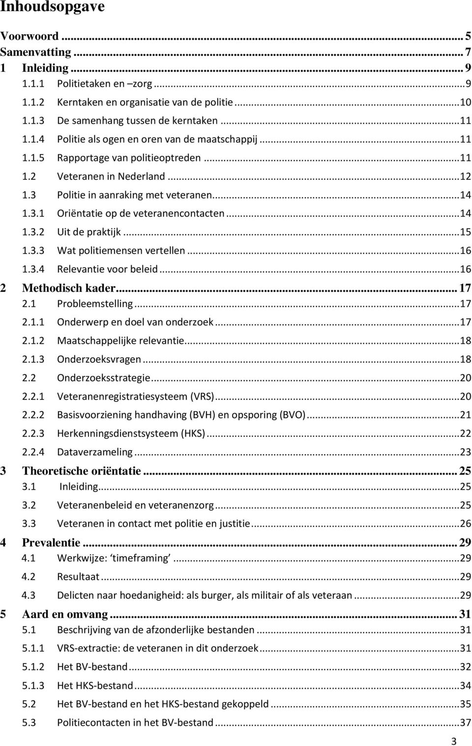 .. 15 1.3.3 Wat politiemensen vertellen... 16 1.3.4 Relevantie voor beleid... 16 2 Methodisch kader... 17 2.1 Probleemstelling... 17 2.1.1 Onderwerp en doel van onderzoek... 17 2.1.2 Maatschappelijke relevantie.