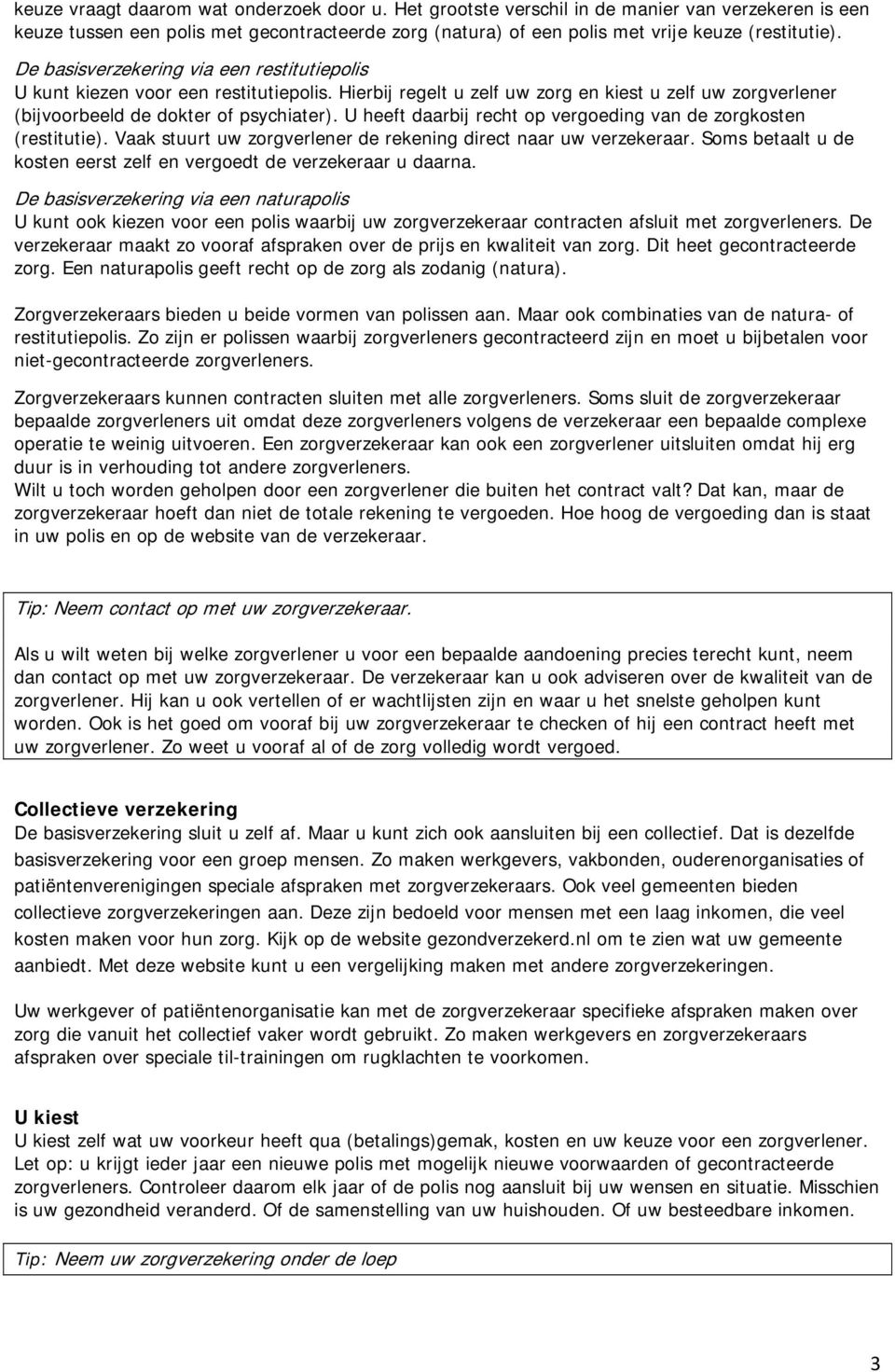 U heeft daarbij recht op vergoeding van de zorgkosten (restitutie). Vaak stuurt uw zorgverlener de rekening direct naar uw verzekeraar.