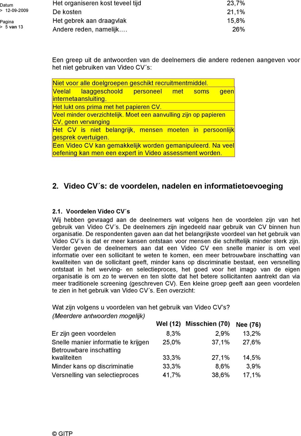 Veelal laaggeschoold personeel met soms geen internetaansluiting. Het lukt ons prima met het papieren CV. Veel minder overzichtelijk.