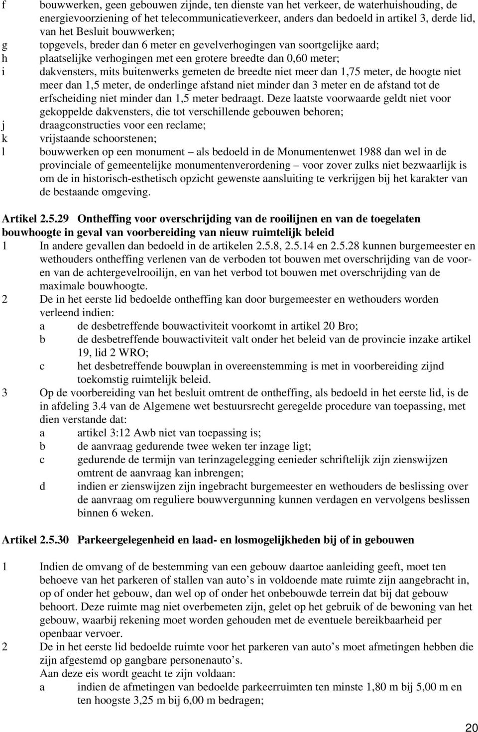 de breedte niet meer dan 1,75 meter, de hoogte niet meer dan 1,5 meter, de onderlinge afstand niet minder dan 3 meter en de afstand tot de erfscheiding niet minder dan 1,5 meter bedraagt.