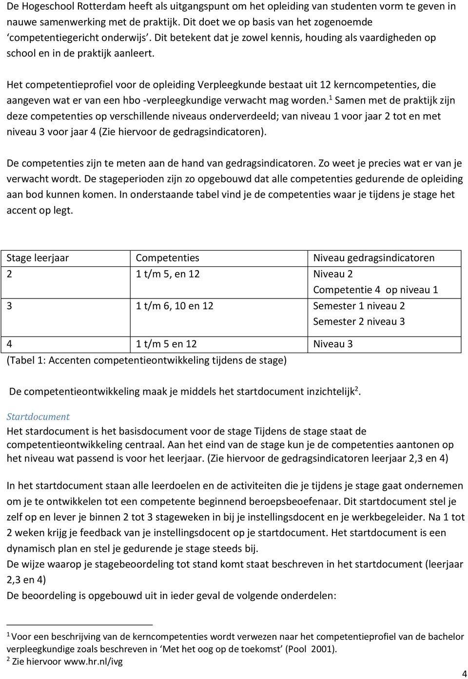 Het competentieprofiel voor de opleiding Verpleegkunde bestaat uit 12 kerncompetenties, die aangeven wat er van een hbo -verpleegkundige verwacht mag worden.