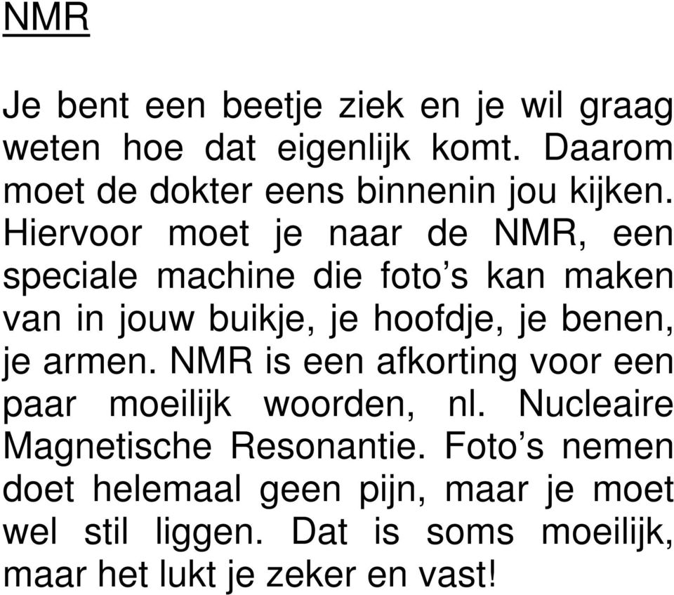 Hiervoor moet je naar de NMR, een speciale machine die foto s kan maken van in jouw buikje, je hoofdje, je benen,