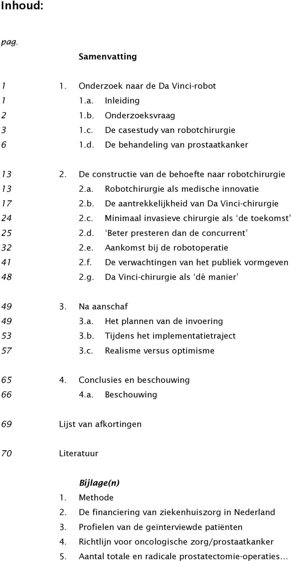 d. Beter presteren dan de concurrent 32 2.e. Aankomst bij de robotoperatie 41 2.f. De verwachtingen van het publiek vormgeven 48 2.g. Da Vinci-chirurgie als dé manier 49 3. Na aanschaf 49 3.a. Het plannen van de invoering 53 3.