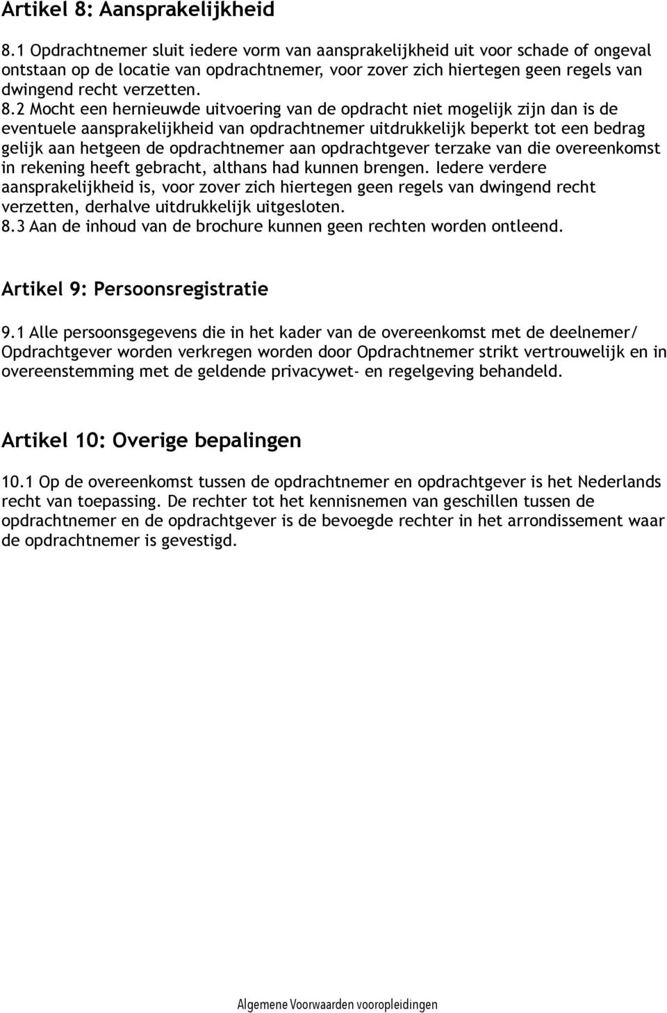 2 Mocht een hernieuwde uitvoering van de opdracht niet mogelijk zijn dan is de eventuele aansprakelijkheid van opdrachtnemer uitdrukkelijk beperkt tot een bedrag gelijk aan hetgeen de opdrachtnemer